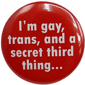 I'm gay, trans, and a secret third thing...
